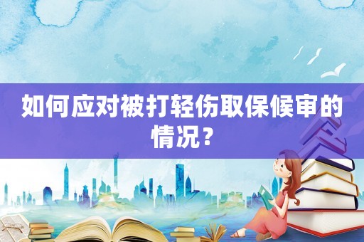 如何應(yīng)對(duì)被打輕傷取保候?qū)彽那闆r？