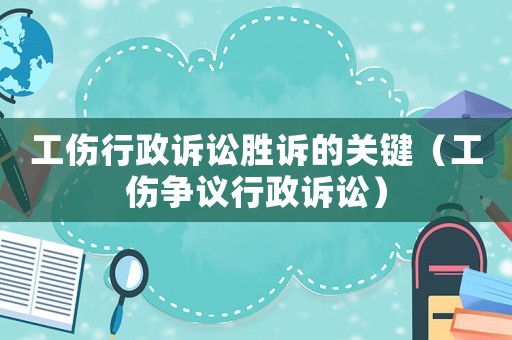 工傷行政訴訟勝訴的關(guān)鍵（工傷爭(zhēng)議行政訴訟）