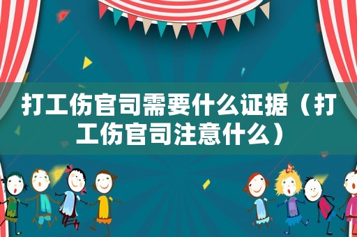 打工傷官司需要什么證據(jù)（打工傷官司注意什么）