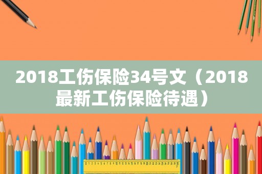 2018工傷保險(xiǎn)34號(hào)文（2018最新工傷保險(xiǎn)待遇）