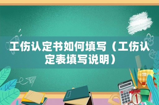 工傷認定書如何填寫（工傷認定表填寫說明）