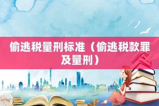 偷逃稅量刑標(biāo)準(zhǔn)（偷逃稅款罪及量刑）
