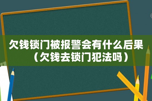 欠錢鎖門被報警會有什么后果（欠錢去鎖門犯法嗎）