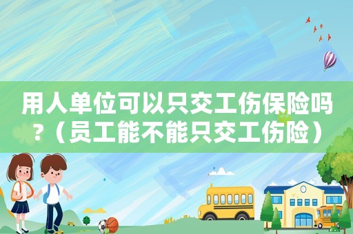 用人單位可以只交工傷保險(xiǎn)嗎?（員工能不能只交工傷險(xiǎn)）