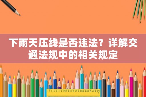 下雨天壓線是否違法？詳解交通法規(guī)中的相關(guān)規(guī)定