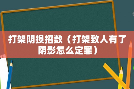 打架陰損招數(shù)（打架致人有了陰影怎么定罪）