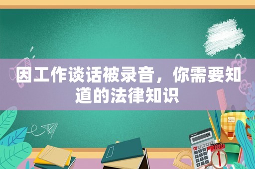 因工作談話被錄音，你需要知道的法律知識