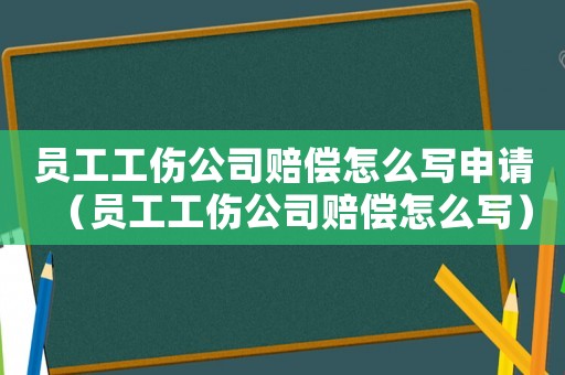 員工工傷公司賠償怎么寫申請（員工工傷公司賠償怎么寫）