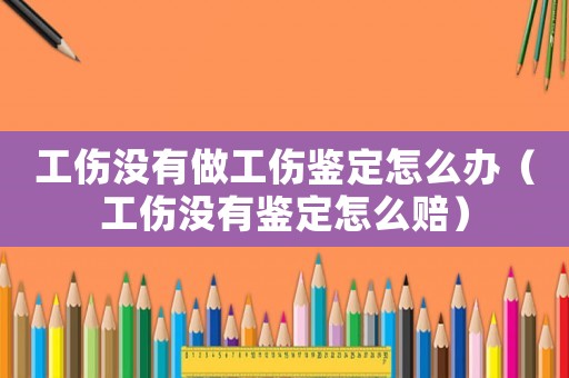 工傷沒有做工傷鑒定怎么辦（工傷沒有鑒定怎么賠）
