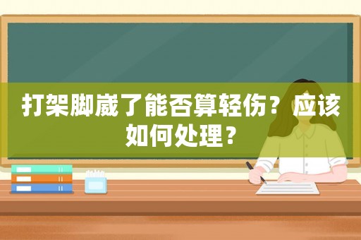 打架腳崴了能否算輕傷？應(yīng)該如何處理？