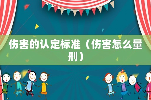 傷害的認(rèn)定標(biāo)準(zhǔn)（傷害怎么量刑）