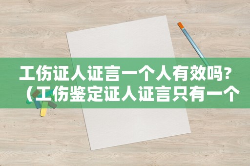 工傷證人證言一個(gè)人有效嗎?（工傷鑒定證人證言只有一個(gè)）