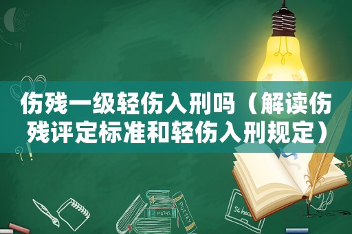傷殘一級輕傷入刑嗎（解讀傷殘評定標準和輕傷入刑規(guī)定）