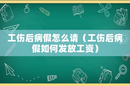 工傷后病假怎么請（工傷后病假如何發(fā)放工資）