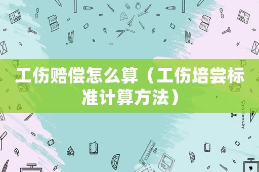工傷賠償怎么算（工傷培嘗標(biāo)準(zhǔn)計算方法）