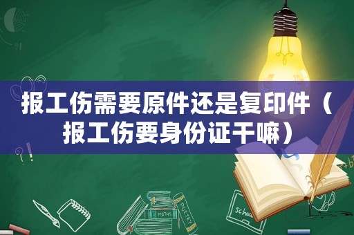 報工傷需要原件還是復(fù)印件（報工傷要身份證干嘛）