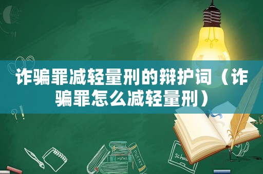詐騙罪減輕量刑的辯護詞（詐騙罪怎么減輕量刑）