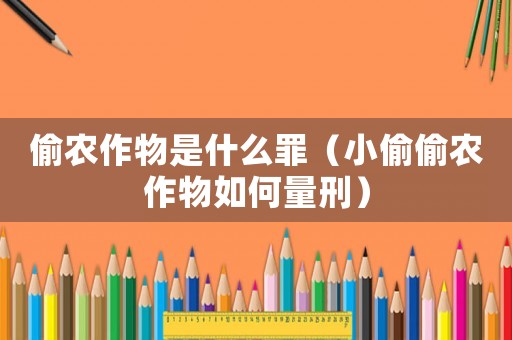 偷農(nóng)作物是什么罪（小偷偷農(nóng)作物如何量刑）