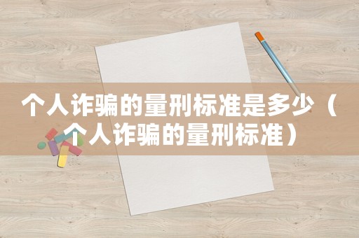 個(gè)人詐騙的量刑標(biāo)準(zhǔn)是多少（個(gè)人詐騙的量刑標(biāo)準(zhǔn)）