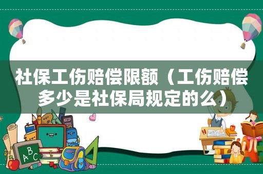 社保工傷賠償限額（工傷賠償多少是社保局規(guī)定的么）