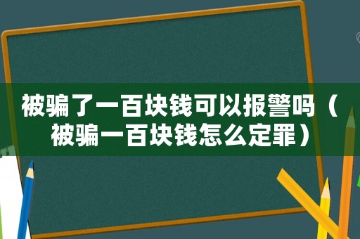 被騙了一百塊錢可以報(bào)警嗎（被騙一百塊錢怎么定罪）