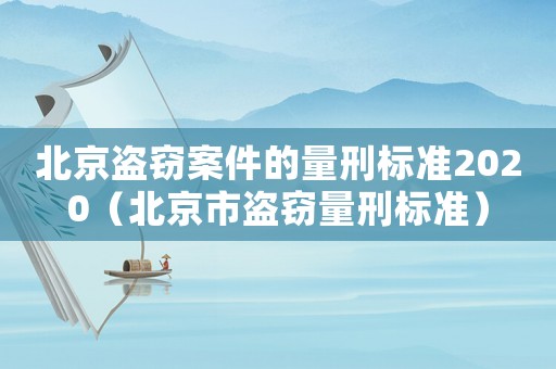 北京盜竊案件的量刑標(biāo)準(zhǔn)2020（北京市盜竊量刑標(biāo)準(zhǔn)）