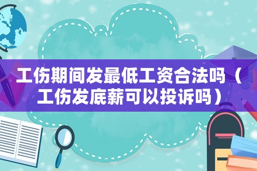 工傷期間發(fā)最低工資合法嗎（工傷發(fā)底薪可以投訴嗎）