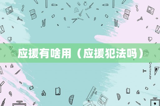 應(yīng)援有啥用（應(yīng)援犯法嗎）