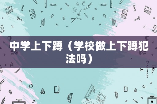 中學(xué)上下蹲（學(xué)校做上下蹲犯法嗎）