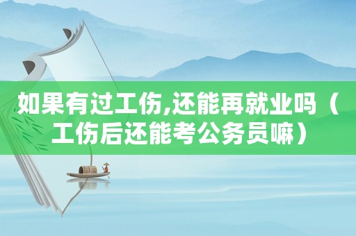 如果有過工傷,還能再就業(yè)嗎（工傷后還能考公務員嘛）
