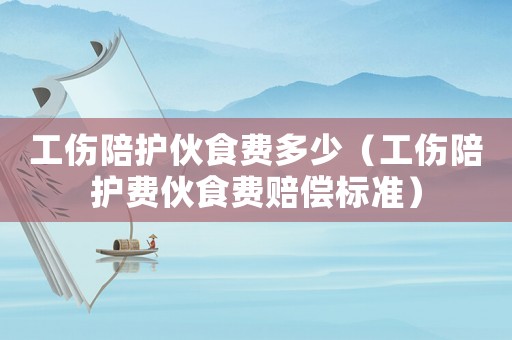 工傷陪護(hù)伙食費(fèi)多少（工傷陪護(hù)費(fèi)伙食費(fèi)賠償標(biāo)準(zhǔn)）