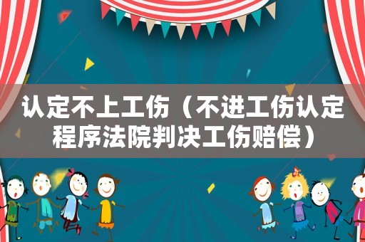認(rèn)定不上工傷（不進(jìn)工傷認(rèn)定程序法院判決工傷賠償）