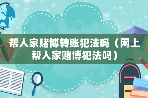 幫人家賭博轉(zhuǎn)賬犯法嗎（網(wǎng)上幫人家賭博犯法嗎）