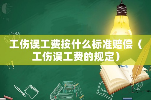 工傷誤工費按什么標準賠償（工傷誤工費的規(guī)定）