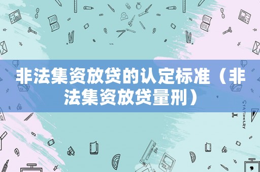 非法集資放貸的認(rèn)定標(biāo)準(zhǔn)（非法集資放貸量刑）