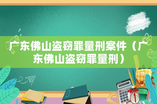 廣東佛山盜竊罪量刑案件（廣東佛山盜竊罪量刑）