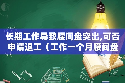 長期工作導(dǎo)致腰間盤突出,可否申請退工（工作一個月腰間盤突出算工傷嗎）