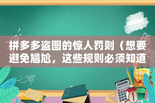 拼多多盜圖的驚人罰則（想要避免尷尬，這些規(guī)則必須知道）