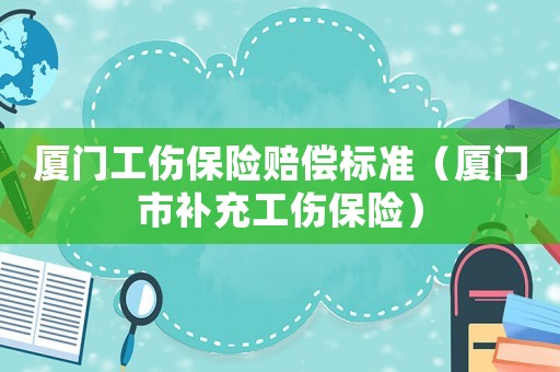 廈門工傷保險(xiǎn)賠償標(biāo)準(zhǔn)（廈門市補(bǔ)充工傷保險(xiǎn)）