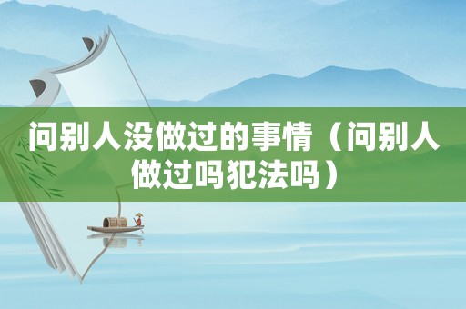 問別人沒做過的事情（問別人做過嗎犯法嗎）