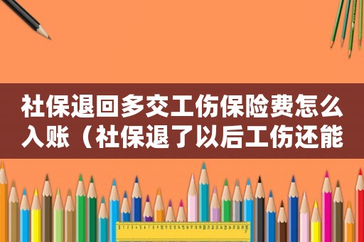 社保退回多交工傷保險(xiǎn)費(fèi)怎么入賬（社保退了以后工傷還能報(bào)嗎）