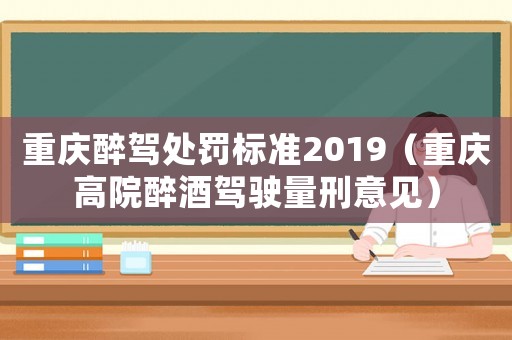 重慶醉駕處罰標(biāo)準(zhǔn)2019（重慶高院醉酒駕駛量刑意見）