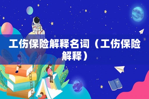 工傷保險(xiǎn)解釋名詞（工傷保險(xiǎn)解釋）