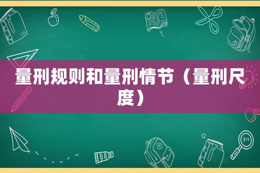 量刑規(guī)則和量刑情節(jié)（量刑尺度）