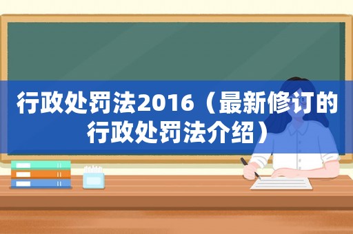 行政處罰法2016（最新修訂的行政處罰法介紹）