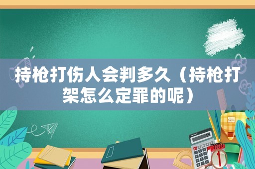 持槍打傷人會(huì)判多久（持槍打架怎么定罪的呢）