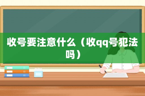收號(hào)要注意什么（收qq號(hào)犯法嗎）