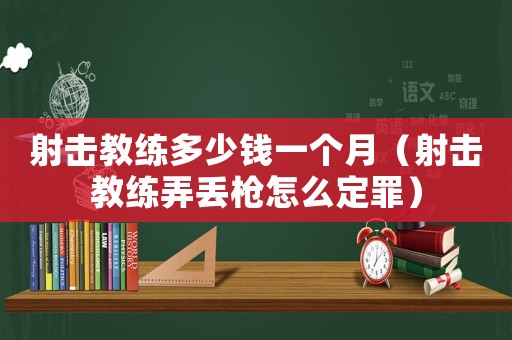 射擊教練多少錢一個(gè)月（射擊教練弄丟槍怎么定罪）