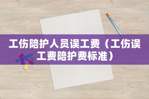工傷陪護(hù)人員誤工費(fèi)（工傷誤工費(fèi)陪護(hù)費(fèi)標(biāo)準(zhǔn)）