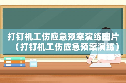 打釘機(jī)工傷應(yīng)急預(yù)案演練圖片（打釘機(jī)工傷應(yīng)急預(yù)案演練）